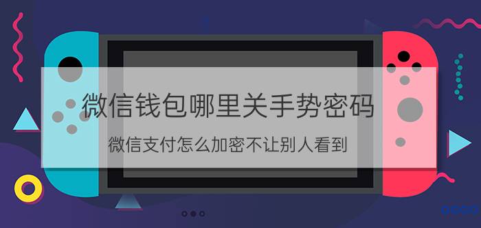 微信钱包哪里关手势密码 微信支付怎么加密不让别人看到？